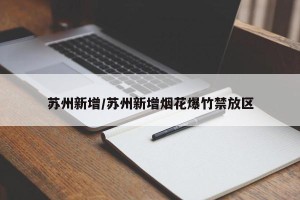 苏州新增/苏州新增烟花爆竹禁放区