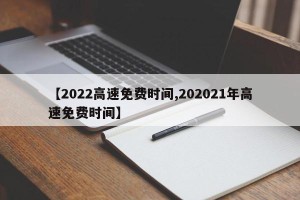 【2022高速免费时间,202021年高速免费时间】