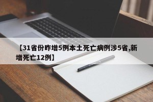 【31省份昨增5例本土死亡病例涉5省,新增死亡12例】