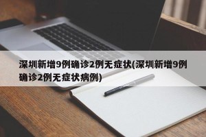 深圳新增9例确诊2例无症状(深圳新增9例确诊2例无症状病例)