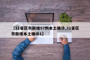 【31省区市新增57例本土确诊,31省区市新增本土确诊1】
