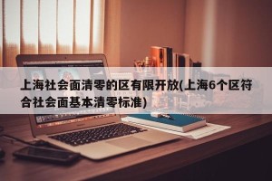 上海社会面清零的区有限开放(上海6个区符合社会面基本清零标准)