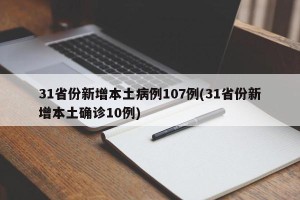 31省份新增本土病例107例(31省份新增本土确诊10例)