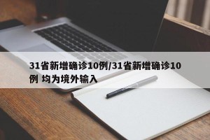 31省新增确诊10例/31省新增确诊10例 均为境外输入