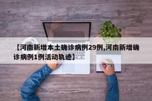 【河南新增本土确诊病例29例,河南新增确诊病例1例活动轨迹】