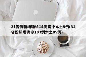 31省份新增确诊14例其中本土9例(31省份新增确诊103例本土85例)