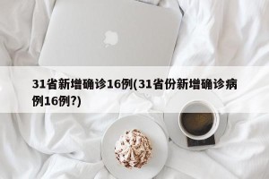 31省新增确诊16例(31省份新增确诊病例16例?)