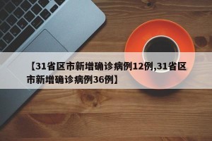 【31省区市新增确诊病例12例,31省区市新增确诊病例36例】