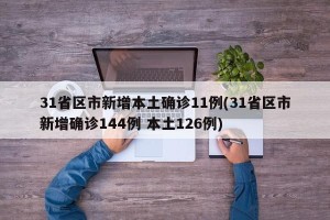 31省区市新增本土确诊11例(31省区市新增确诊144例 本土126例)