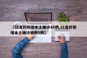 【31省份新增本土确诊40例,31省份新增本土确诊病例5例】