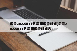 限号2022年11月最新限号时间(限号2022年11月最新限号时间表)