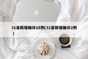 31省新增确诊28例(31省新增确诊2例 )