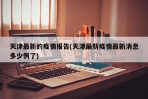 天津最新的疫情报告(天津最新疫情最新消息多少例了)