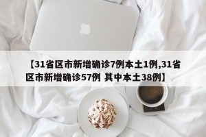 【31省区市新增确诊7例本土1例,31省区市新增确诊57例 其中本土38例】