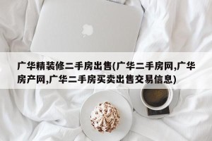 广华精装修二手房出售(广华二手房网,广华房产网,广华二手房买卖出售交易信息)