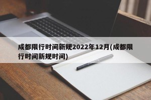 成都限行时间新规2022年12月(成都限行时间新规时间)
