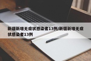 新疆新增无症状感染者13例/新疆新增无症状感染者13例
