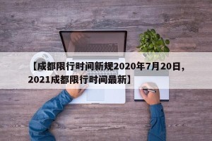 【成都限行时间新规2020年7月20日,2021成都限行时间最新】