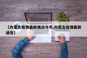 【内蒙古疫情最新情况今天,内蒙古疫情最新通告】