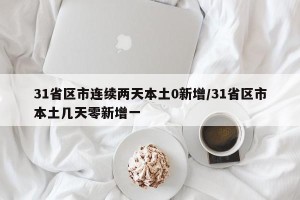 31省区市连续两天本土0新增/31省区市本土几天零新增一