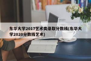 东华大学2017艺术类录取分数线(东华大学2020分数线艺术)