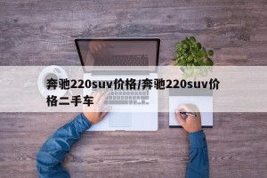 奔驰220suv价格/奔驰220suv价格二手车