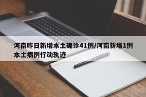 河南昨日新增本土确诊41例/河南新增1例本土病例行动轨迹