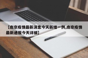 【南京疫情最新消息今天新增一例,南京疫情最新通报今天详细】