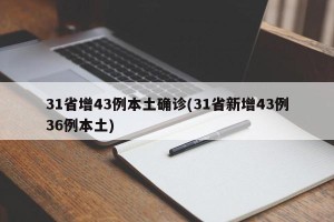 31省增43例本土确诊(31省新增43例36例本土)
