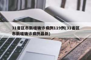 31省区市新增确诊病例119例(31省区市新增确诊病例最新)