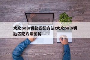 大众polo钥匙匹配方法/大众polo钥匙匹配方法图解