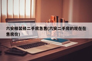 六安精装修二手房急售(六安二手房的现在在售房价)
