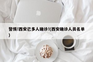 警惕!西安已多人确诊!(西安确诊人员名单)