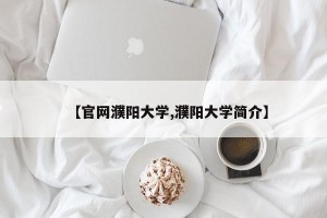 【官网濮阳大学,濮阳大学简介】