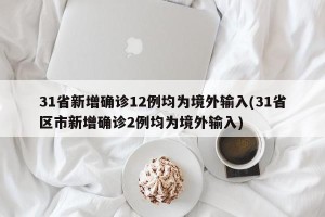 31省新增确诊12例均为境外输入(31省区市新增确诊2例均为境外输入)