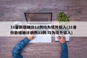 31省新增确诊12例均为境外输入(31省份新增确诊病例33例 均为境外输入)