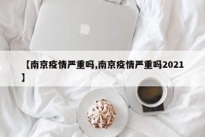 【南京疫情严重吗,南京疫情严重吗2021】