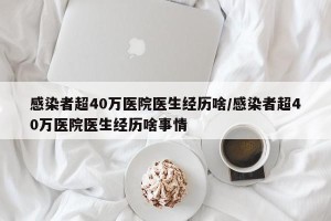 感染者超40万医院医生经历啥/感染者超40万医院医生经历啥事情
