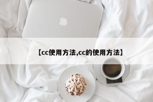 【cc使用方法,cc的使用方法】