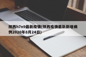 陕西h7n9最新疫情(陕西疫情最新新增病例2020年8月24日)