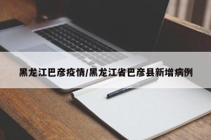 黑龙江巴彦疫情/黑龙江省巴彦县新增病例