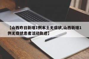 【山西昨日新增1例本土无症状,山西新增1例无症状患者活动轨迹】