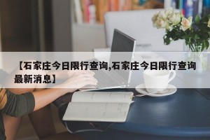 【石家庄今日限行查询,石家庄今日限行查询最新消息】