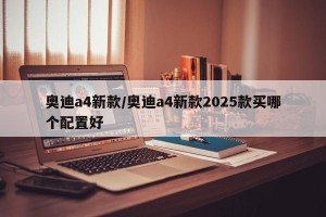 奥迪a4新款/奥迪a4新款2025款买哪个配置好