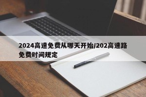 2024高速免费从哪天开始/202高速路免费时间规定