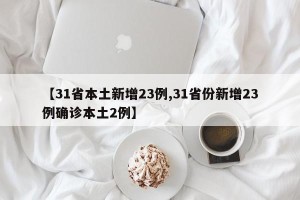 【31省本土新增23例,31省份新增23例确诊本土2例】