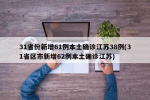 31省份新增61例本土确诊江苏38例(31省区市新增62例本土确诊江苏)