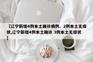 【辽宁新增4例本土确诊病例、2例本土无症状,辽宁新增4例本土确诊 3例本土无症状】