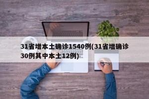 31省增本土确诊1540例(31省增确诊30例其中本土12例)