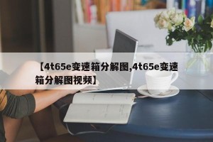 【4t65e变速箱分解图,4t65e变速箱分解图视频】